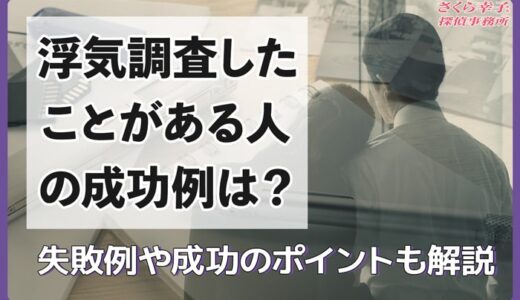 浮気調査したことがある人の成功例は？失敗例や成功のポイントも解説