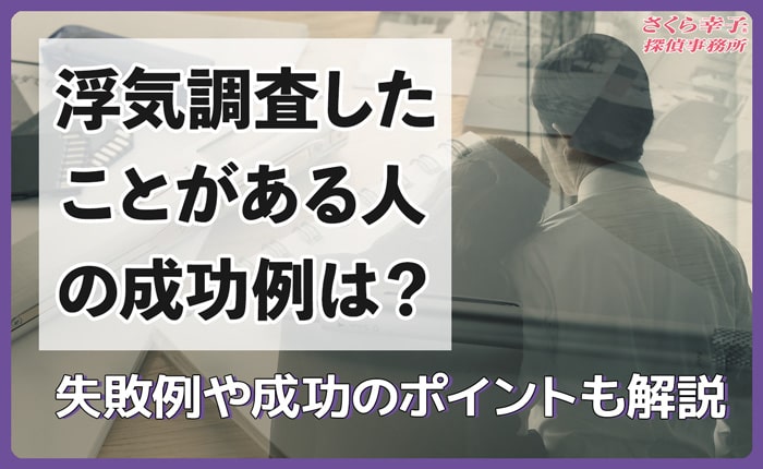 浮気調査したことがある人の成功例は？失敗れや成功のポイントも解説