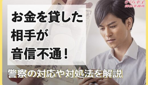 お金を貸した相手が音信不通！警察に相談できるケースや対処法を徹底解説