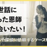 お世話になった恩師に会いたい!探し方や探偵に依頼するケースを解説