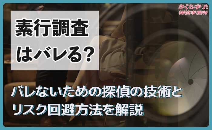 素行調査はバレる？バレないための探偵の技術とリスク回避方法を解説