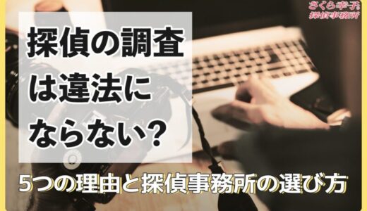 探偵の調査は違法にならない？5つの理由と探偵事務所の選び方