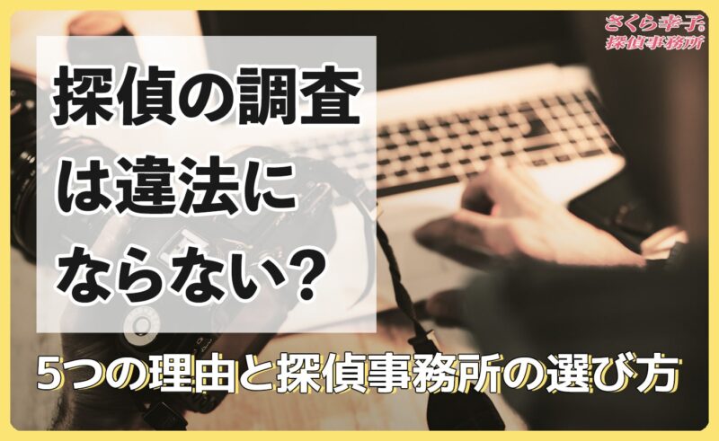 探偵の調査は違法にならない？5つの理由と探偵事務所の選び方