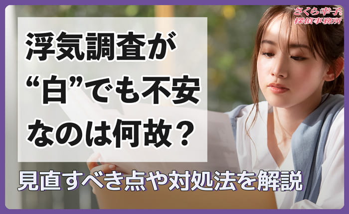 浮気調査が”白”でも不安なのは何故？見直すべき点や対処法を解説