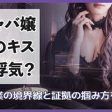 キャバ嬢とのキスは浮気？枕営業の境界線と証拠の掴み方を解説