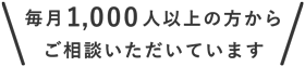 毎月1,000人以上の方からご相談いただいています