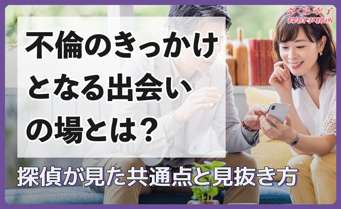 不倫のきっかけとなる出会いの場とは？探偵が見た共通点と見抜き方