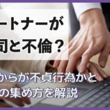 パートナーが上司と不倫?どこからが不貞行為かと証拠の集め方を解説