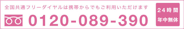 全国共通フリーダイヤルは携帯からでもご利用いただけます 0120-089-390 24時間年中無休