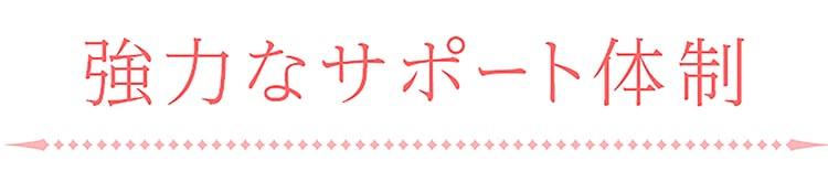 強力なサポート体制でバックアップ