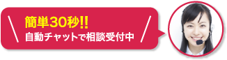 簡単30秒!!自動チャットで相談受付中