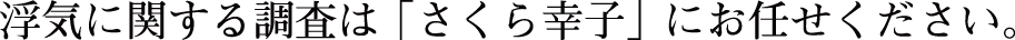 浮気に関する調査は「さくら幸子」にお任せください。