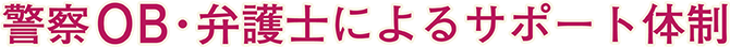 警察OB・弁護士によるサポート体制