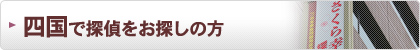 四国で探偵・興信所をお探しの方