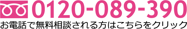 フリーダイヤル：0120-089-390 お電話で無料相談される方は、こちらをクリックしてください。